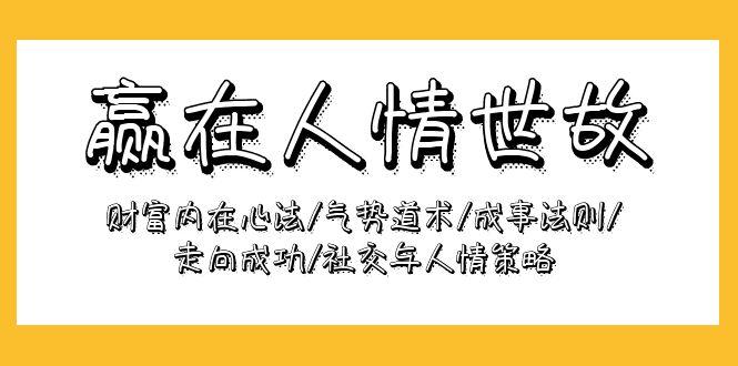 (9959期)赢在-人情世故：财富内在心法/气势道术/成事法则/走向成功/社交与人情策略-泱泱学习社