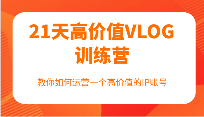 21天高价值VLOG训练营【第一期】，教你如何运营一个高价值的IP账号-泱泱学习社
