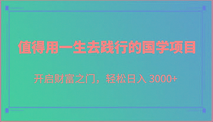 值得用一生去践行的国学项目，开启财富之门，轻松日入 3000+-泱泱学习社