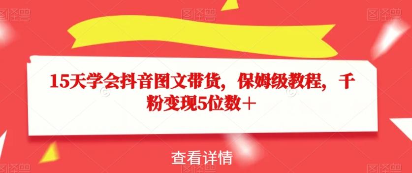 15天学会抖音图文带货，保姆级教程，千粉变现5位数＋-泱泱学习社
