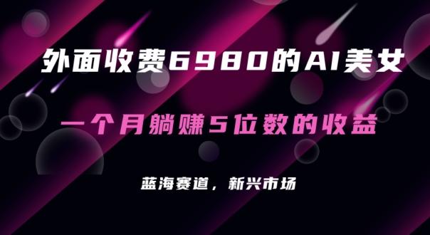 外面收费6980的AI美女项目！每月躺赚5位数收益(教程+素材+工具)【揭秘】-泱泱学习社