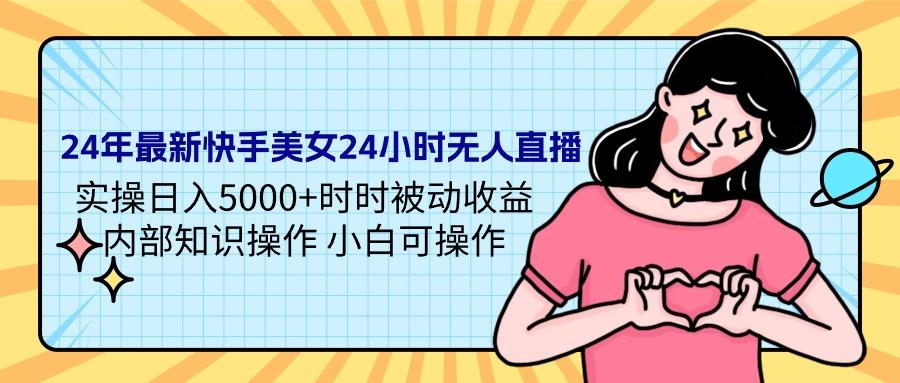(9481期)24年最新快手美女24小时无人直播 实操日入5000+时时被动收益 内部知识操…-泱泱学习社