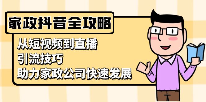 家政抖音运营指南：从短视频到直播，引流技巧，助力家政公司快速发展-泱泱学习社