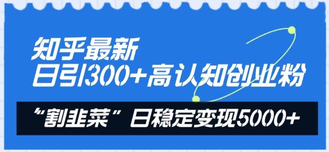 知乎最新日引300+高认知创业粉，“割韭菜”日稳定变现5000+【揭秘】-泱泱学习社