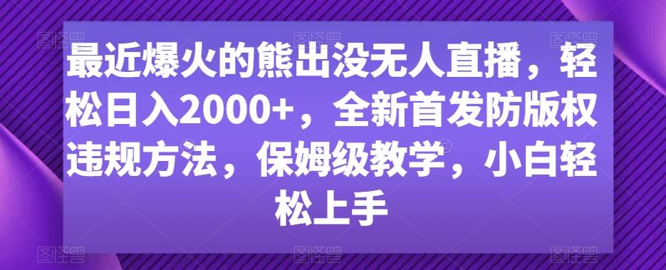 最近爆火的熊出没无人直播，轻松日入2000+，全新首发防版权违规方法【揭秘】-泱泱学习社