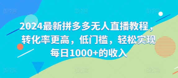 2024最新拼多多无人直播教程，转化率更高，低门槛，轻松实现每日1000+的收入-泱泱学习社