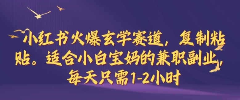 小红书火爆玄学赛道，复制粘贴，适合小白宝妈的兼职副业，每天只需1-2小时【揭秘】-泱泱学习社