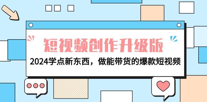 (9734期)电商人必看-短视频创作升级版：2024学点新东西，做能带货的爆款短视频-泱泱学习社