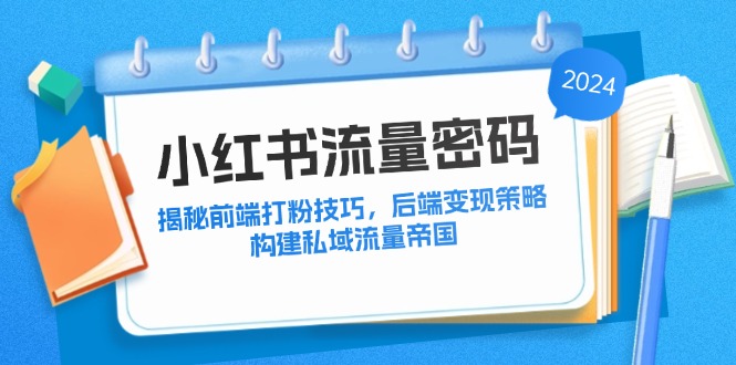 小红书流量密码：揭秘前端打粉技巧，后端变现策略，构建私域流量帝国-泱泱学习社