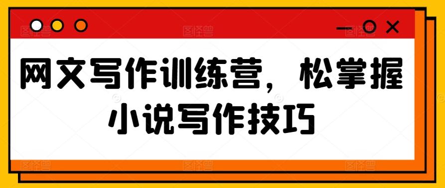 网文写作训练营，松掌握小说写作技巧-泱泱学习社