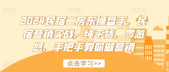 2024民宿二房东操盘手，民宿营销实战，纯干货，零忽悠，手把手教你做营销-泱泱学习社