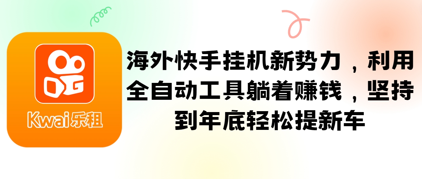 海外快手挂机新势力，利用全自动工具躺着赚钱，坚持到年底轻松提新车-泱泱学习社