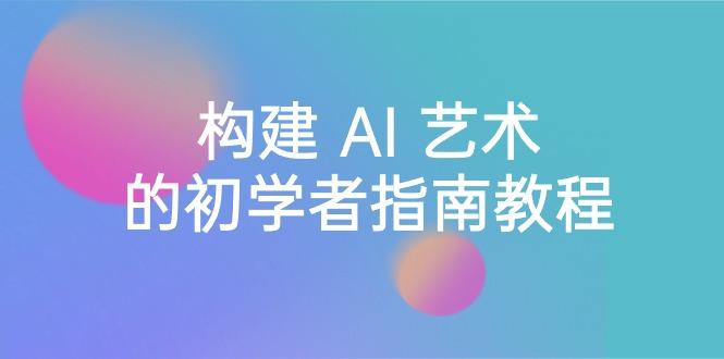 Stable Diffusion 101：构建 AI 艺术的初学者指南教程-16节课-中英字幕-泱泱学习社