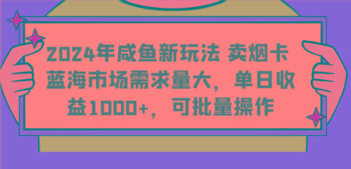 2024年咸鱼新玩法 卖烟卡 蓝海市场需求量大，单日收益1000+，可批量操作-泱泱学习社