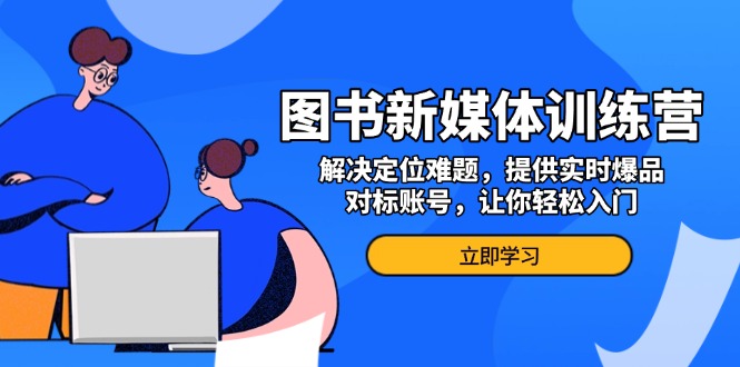 图书新媒体训练营，解决定位难题，提供实时爆品、对标账号，让你轻松入门-泱泱学习社