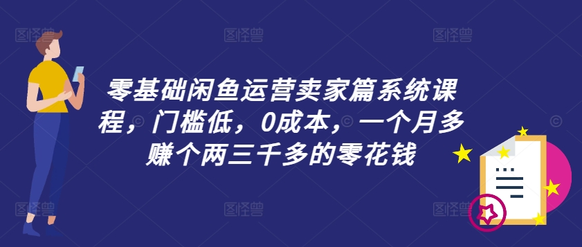 零基础闲鱼运营卖家篇系统课程，门槛低，0成本，一个月多赚个两三千多的零花钱-泱泱学习社