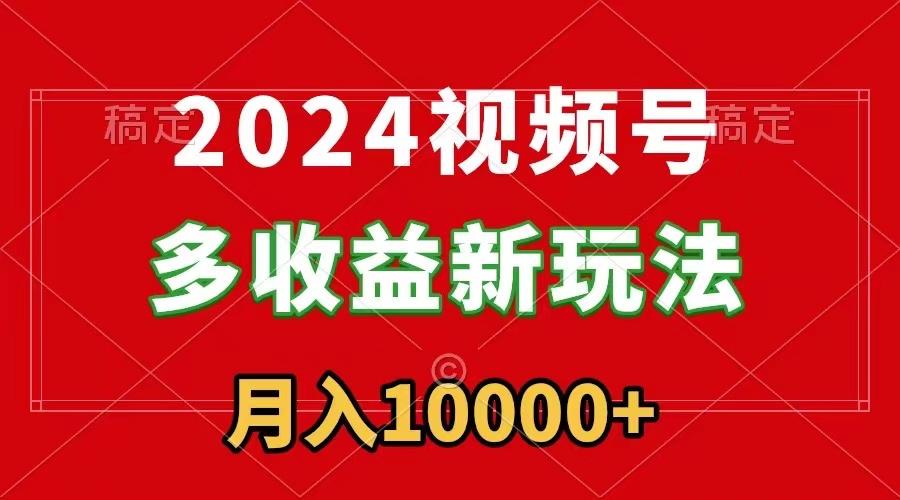 2024视频号多收益新玩法，每天5分钟，月入1w+，新手小白都能简单上手-泱泱学习社