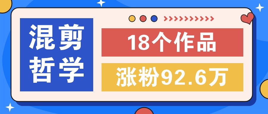 短视频混剪哲学号，小众赛道大爆款18个作品，涨粉92.6万！-泱泱学习社