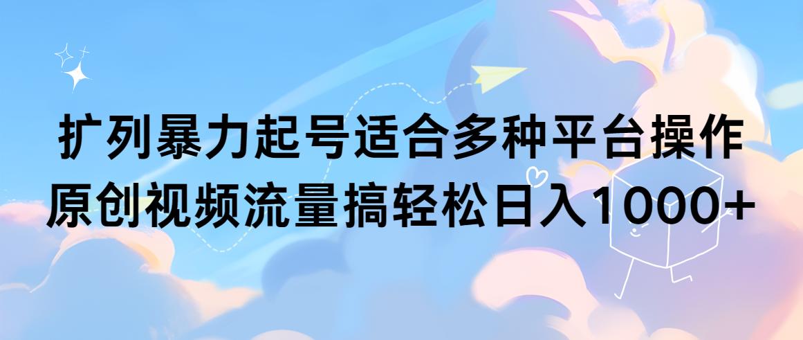 (9251期)扩列暴力起号适合多种平台操作原创视频流量搞轻松日入1000+-泱泱学习社