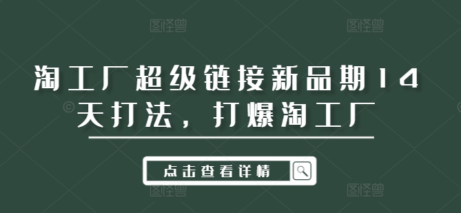 淘工厂超级链接新品期14天打法，打爆淘工厂-泱泱学习社