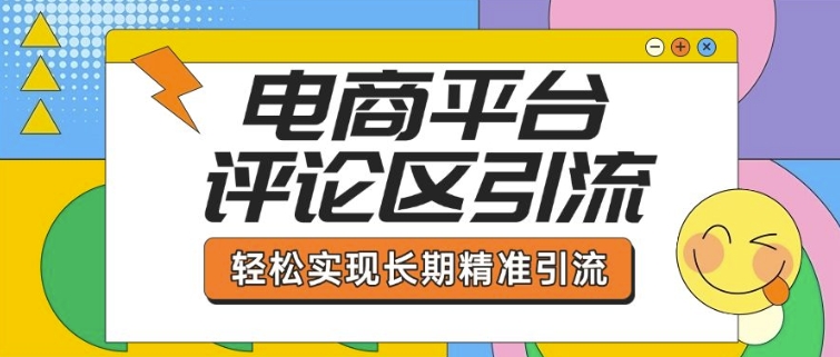 电商平台评论区引流，从基础操作到发布内容，引流技巧，轻松实现长期精准引流-泱泱学习社