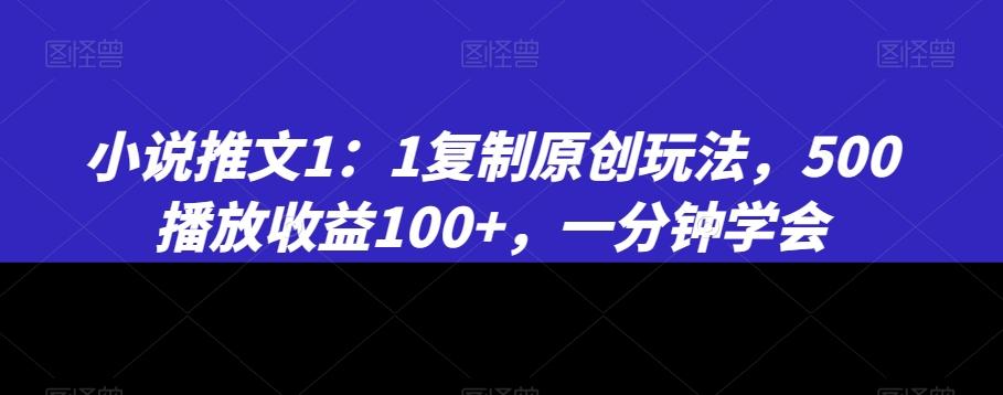 小说推文1：1复制原创玩法，500播放收益100+，一分钟学会【揭秘】-泱泱学习社