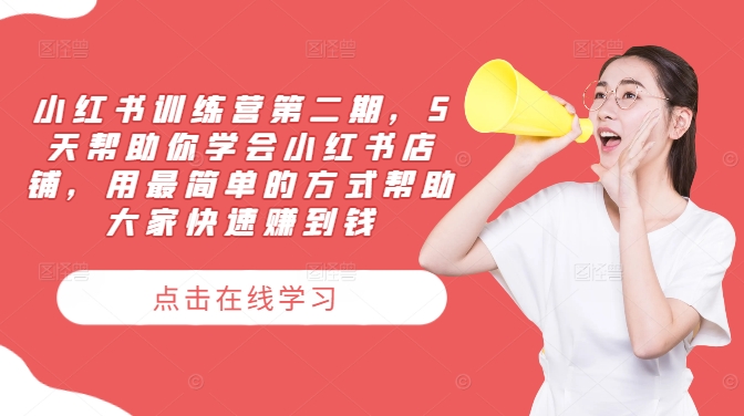 小红书训练营第二期，5天帮助你学会小红书店铺，用最简单的方式帮助大家快速赚到钱-泱泱学习社