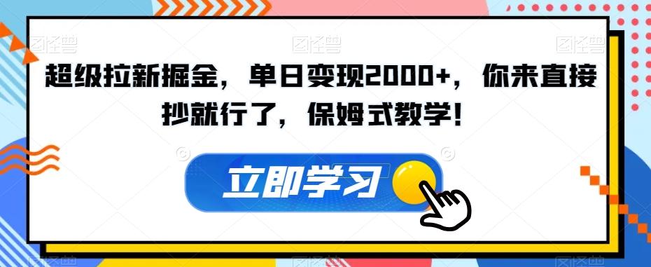 超级拉新掘金，单日变现2000+，你来直接抄就行了，保姆式教学！【揭秘】-泱泱学习社