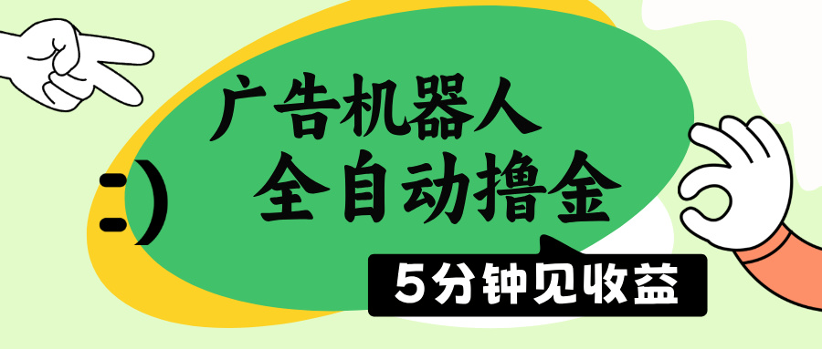 广告机器人全自动撸金，5分钟见收益，无需人工，单机日入500+-泱泱学习社