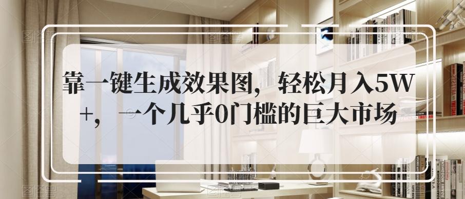 靠一键生成效果图，轻松月入5W+，一个几乎0门槛的巨大市场-泱泱学习社