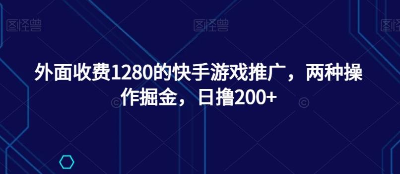 外面收费1280的快手游戏推广，两种操作掘金，日撸200+-泱泱学习社