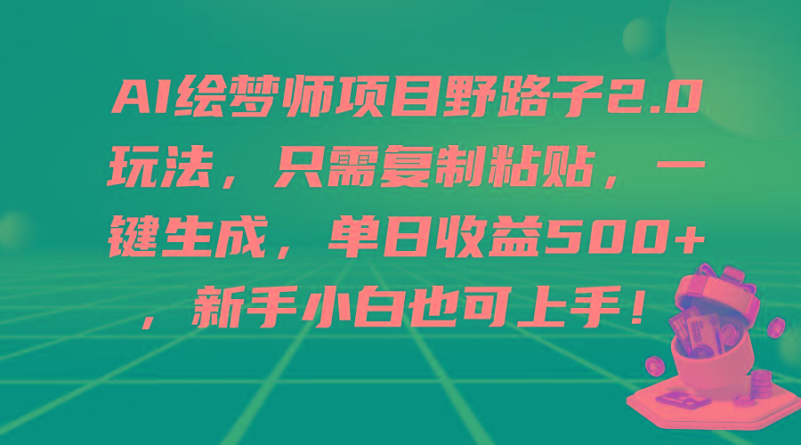 (9876期)AI绘梦师项目野路子2.0玩法，只需复制粘贴，一键生成，单日收益500+，新…-泱泱学习社