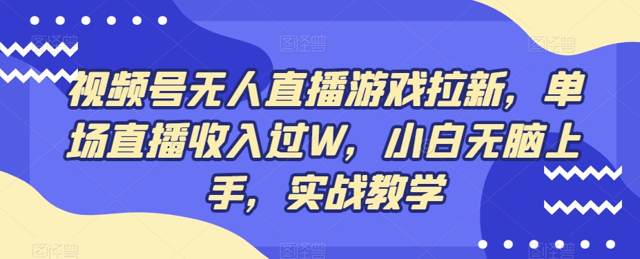 视频号无人直播游戏拉新，单场直播收入过W，小白无脑上手，实战教学-泱泱学习社