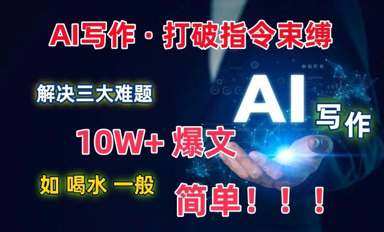 AI写作：解决三大难题，10W+爆文如喝水一般简单，打破指令调教束缚【揭秘】-泱泱学习社
