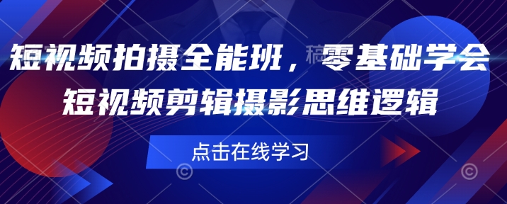 短视频拍摄全能班，零基础学会短视频剪辑摄影思维逻辑-泱泱学习社