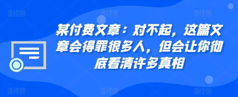 某付费文章：对不起，这篇文章会得罪很多人，但会让你彻底看清许多真相-泱泱学习社