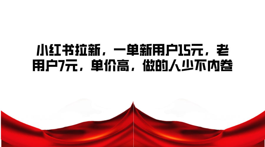 小红书拉新，一单新用户15元，老用户7元，单价高，做的人少不内卷-泱泱学习社