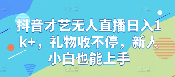 抖音才艺无人直播日入1k+，礼物收不停，新人小白也能上手【揭秘】-泱泱学习社