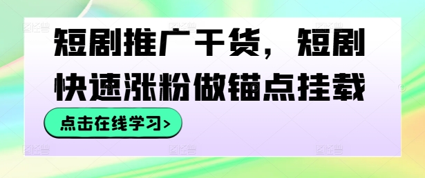短剧推广干货，短剧快速涨粉做锚点挂载-泱泱学习社