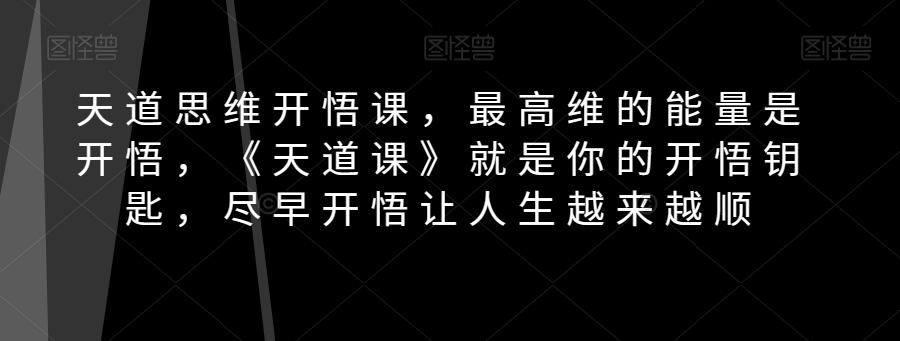 天道思维开悟课，最高维的能量是开悟，《天道课》就是你的开悟钥匙，尽早开悟让人生越来越顺-泱泱学习社
