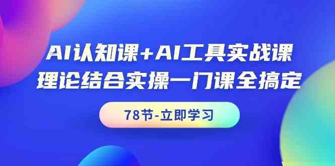AI认知课+AI工具实战课，理论结合实操一门课全搞定(78节)-泱泱学习社