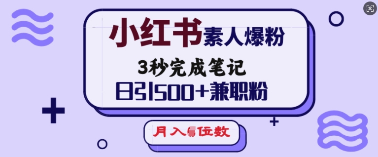 小红书素人爆粉，3秒完成笔记，日引500+兼职粉，月入5位数-泱泱学习社