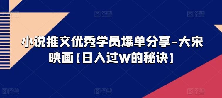小说推文优秀学员爆单分享-大宋映画【日入过W的秘诀】-泱泱学习社