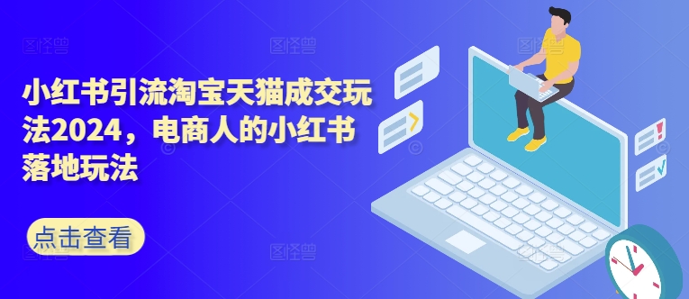 小红书引流淘宝天猫成交玩法2024，电商人的小红书落地玩法-泱泱学习社