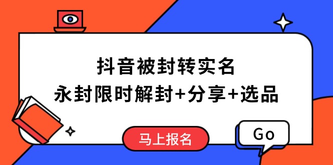 抖音被封转实名攻略，永久封禁也能限时解封，分享解封后高效选品技巧-泱泱学习社