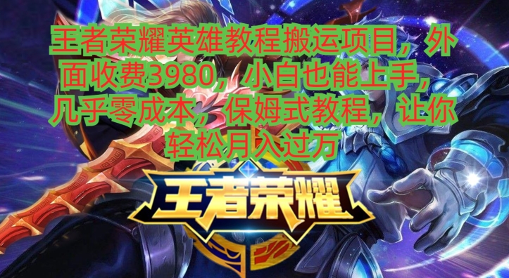 王者荣耀英雄教程搬运项目，小白也能上手，几乎零成本，保姆式教程-泱泱学习社