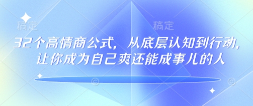 32个高情商公式，​从底层认知到行动，让你成为自己爽还能成事儿的人，133节完整版-泱泱学习社