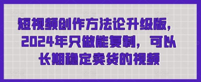 短视频创作方法论升级版，2024年只做能复制，可以长期稳定卖货的视频-泱泱学习社