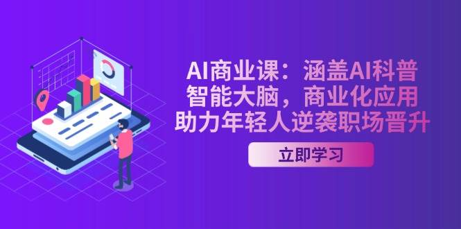 AI商业课：涵盖AI科普，智能大脑，商业化应用，助力年轻人逆袭职场晋升-泱泱学习社