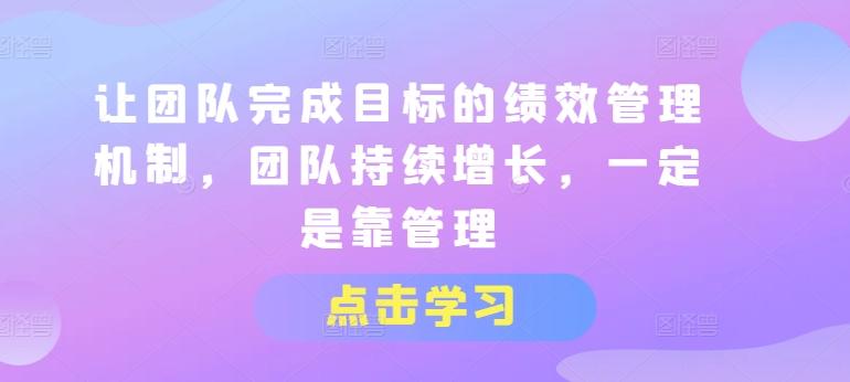 让团队完成目标的绩效管理机制，团队持续增长，一定是靠管理-泱泱学习社